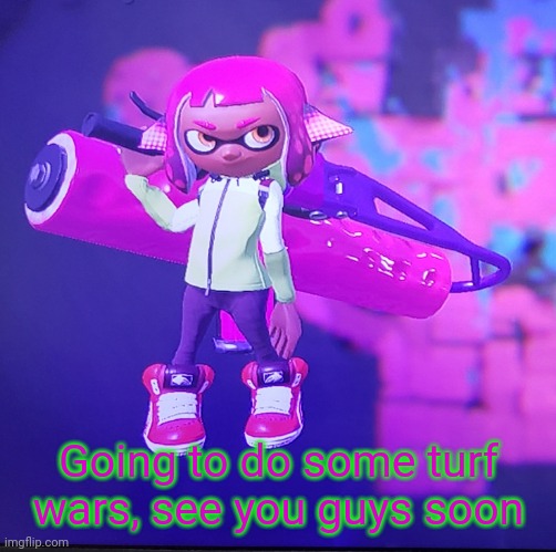 Inkmatas is going to do some turf war | Going to do some turf wars, see you guys soon | image tagged in inkmatas | made w/ Imgflip meme maker