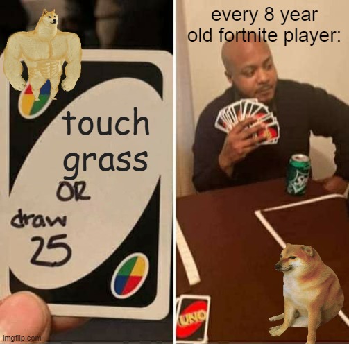 UNO Draw 25 Cards | every 8 year old fortnite player:; touch grass | image tagged in memes,uno draw 25 cards | made w/ Imgflip meme maker