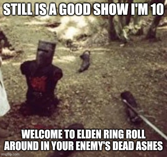 I can still bite you | STILL IS A GOOD SHOW I'M 10; WELCOME TO ELDEN RING ROLL AROUND IN YOUR ENEMY'S DEAD ASHES | image tagged in i can still bite you | made w/ Imgflip meme maker