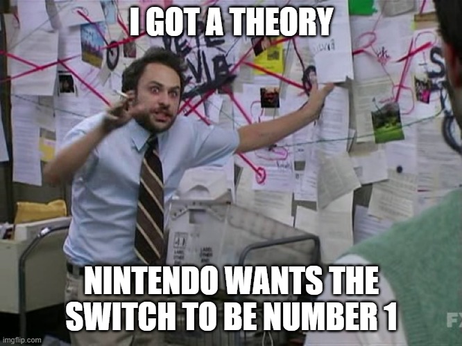 In other words, they want it to surpass the DS and PS2 | I GOT A THEORY; NINTENDO WANTS THE SWITCH TO BE NUMBER 1 | image tagged in charlie conspiracy always sunny in philidelphia | made w/ Imgflip meme maker