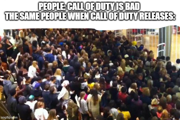 call of duty | PEOPLE: CALL OF DUTY IS BAD 
THE SAME PEOPLE WHEN CALL OF DUTY RELEASES: | image tagged in black friday,call of duty,meme,why,god,why are you reading this | made w/ Imgflip meme maker