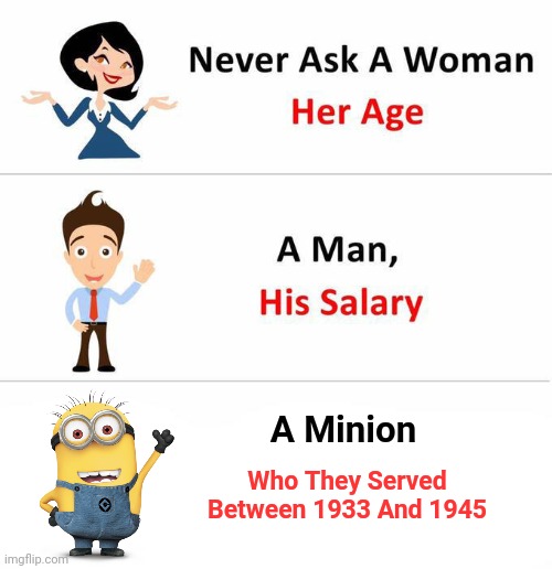 Never Ask | A Minion; Who They Served Between 1933 And 1945 | image tagged in never ask a woman her age,memes,minion,funny memes | made w/ Imgflip meme maker