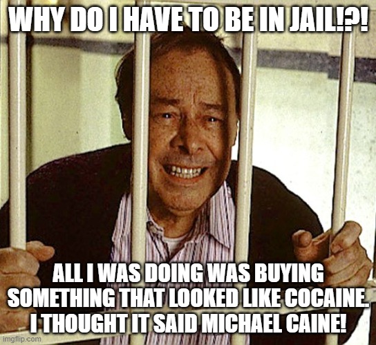 Arthur Fowler is Innocent | WHY DO I HAVE TO BE IN JAIL!?! ALL I WAS DOING WAS BUYING SOMETHING THAT LOOKED LIKE COCAINE. I THOUGHT IT SAID MICHAEL CAINE! | image tagged in eastenders,arthur fowler,bill treacher | made w/ Imgflip meme maker