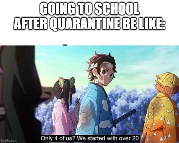 Kimetsu no Yaiba Only 4 of us? | GOING TO SCHOOL AFTER QUARANTINE BE LIKE: | image tagged in kimetsu no yaiba only 4 of us | made w/ Imgflip meme maker