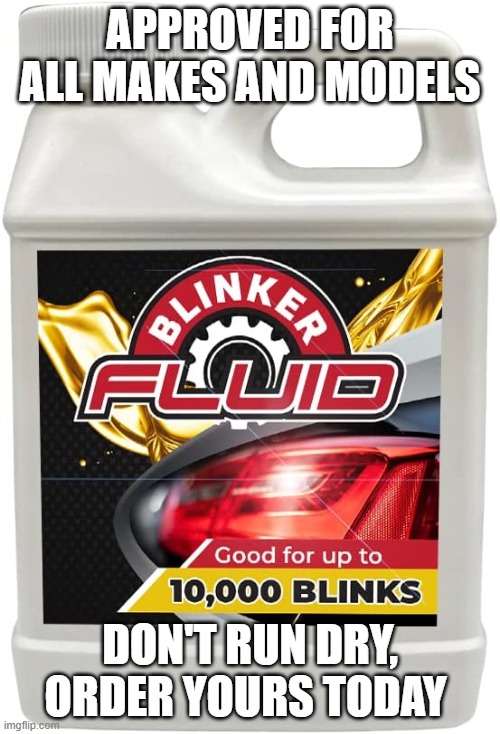 Blinker Fluid | APPROVED FOR ALL MAKES AND MODELS; DON'T RUN DRY, ORDER YOURS TODAY | image tagged in blinker fluid | made w/ Imgflip meme maker