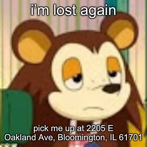 not again | i’m lost again; pick me up at 2205 E Oakland Ave, Bloomington, IL 61701 | made w/ Imgflip meme maker