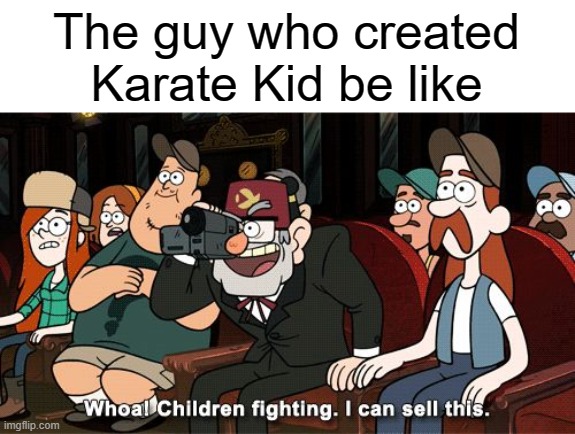 It do be true though | The guy who created Karate Kid be like | image tagged in whoa children fighting i can sell this | made w/ Imgflip meme maker