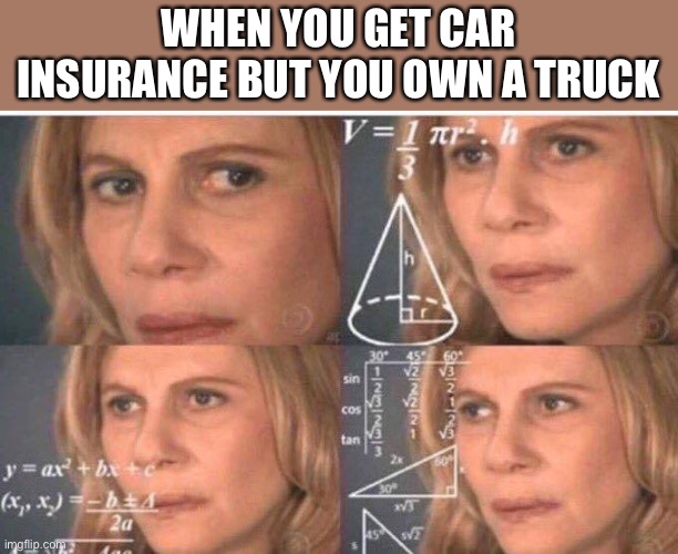 Think about it. |  WHEN YOU GET CAR INSURANCE BUT YOU OWN A TRUCK | image tagged in math lady/confused lady,trucks,car insurance,truck,memes | made w/ Imgflip meme maker