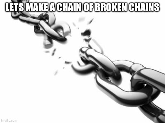make a chain of broken chains on this image | LETS MAKE A CHAIN OF BROKEN CHAINS | image tagged in broken chains | made w/ Imgflip meme maker