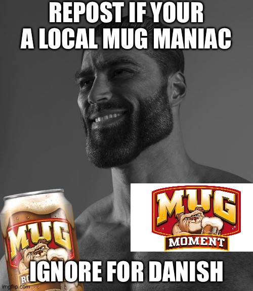 REPOST IF YOUR A LOCAL MUG MANIAC; IGNORE FOR DANISH | made w/ Imgflip meme maker