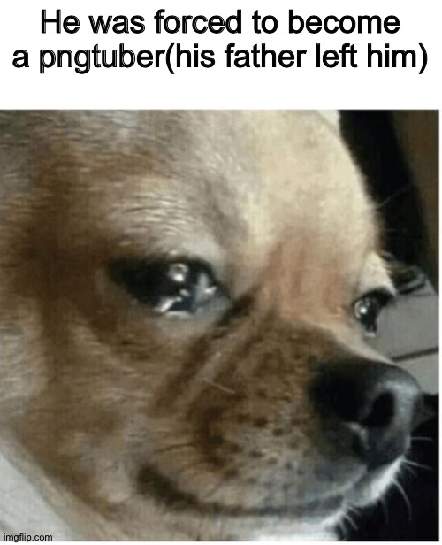 lets give him a "haha, fatherless piece of shi- | He was forced to become a pngtuber(his father left him) | image tagged in sad boi | made w/ Imgflip meme maker