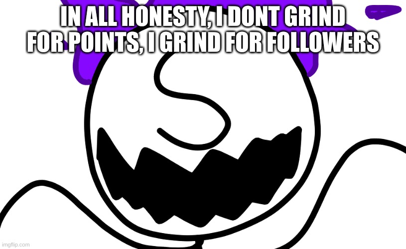 Purple Freddy Spazbear | IN ALL HONESTY, I DON'T GRIND FOR POINTS, I GRIND FOR FOLLOWERS | image tagged in purple freddy spazbear | made w/ Imgflip meme maker