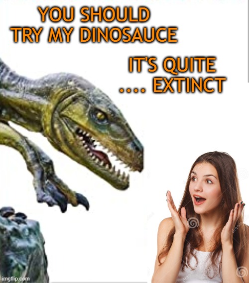 Dino |  YOU SHOULD TRY MY DINOSAUCE; IT'S QUITE .... EXTINCT | image tagged in dinosaurs,puns,bad puns,funny,creepy | made w/ Imgflip meme maker