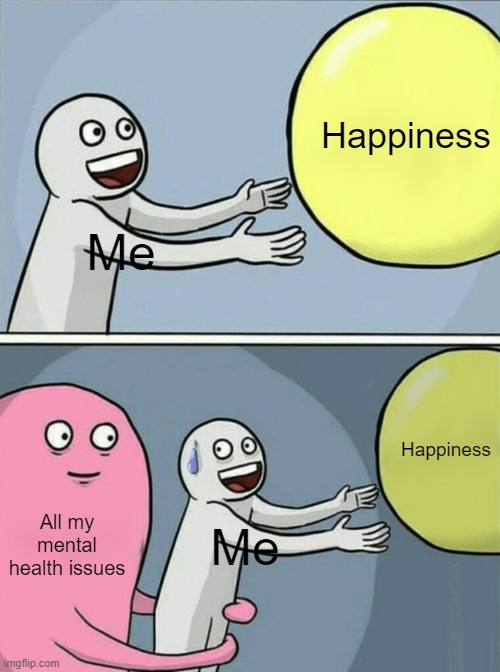 * When u actually cant think of a good title * | Happiness; Me; Happiness; All my mental health issues; Me | image tagged in memes,running away balloon | made w/ Imgflip meme maker