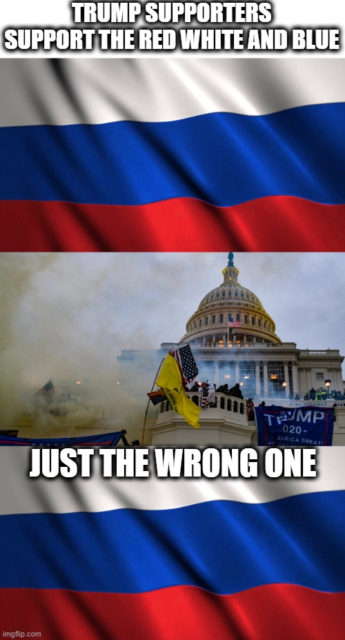 Trump supporters are just like the Russians who deny reality. | TRUMP SUPPORTERS SUPPORT THE RED WHITE AND BLUE; JUST THE WRONG ONE | image tagged in russian flag,january 6 riot insurrection coup washington republicans,ukraine,trump putin,russia | made w/ Imgflip meme maker