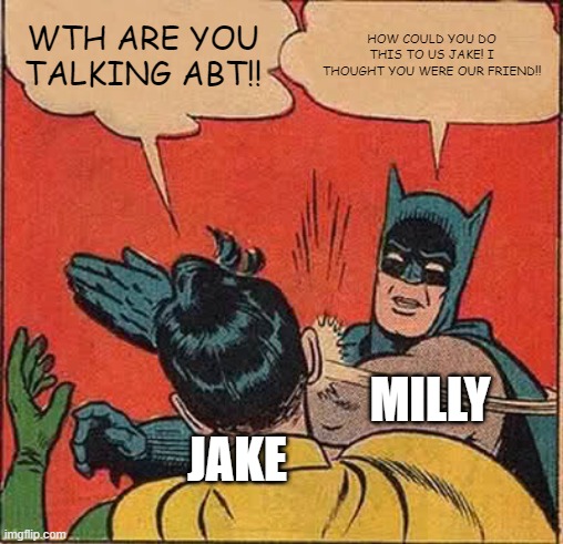 The Music Freaks EP 9 | WTH ARE YOU TALKING ABT!! HOW COULD YOU DO THIS TO US JAKE! I THOUGHT YOU WERE OUR FRIEND!! MILLY; JAKE | image tagged in memes,the music freaks | made w/ Imgflip meme maker