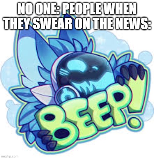 @#$!=Beep | NO ONE: PEOPLE WHEN THEY SWEAR ON THE NEWS: | image tagged in beep | made w/ Imgflip meme maker