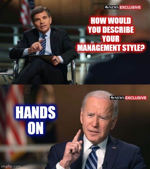 Joe Biden interview | HOW WOULD YOU DESCRIBE YOUR MANAGEMENT STYLE? HANDS ON | image tagged in joe biden interview | made w/ Imgflip meme maker