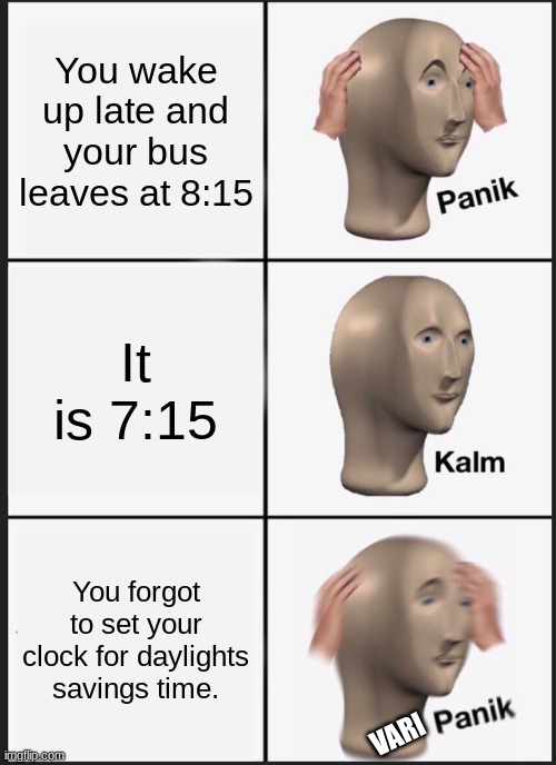 Panik Kalm Panik |  You wake up late and your bus leaves at 8:15; It is 7:15; You forgot to set your clock for daylights savings time. VARI | image tagged in memes,panik kalm panik,time,oh no,bus,late | made w/ Imgflip meme maker