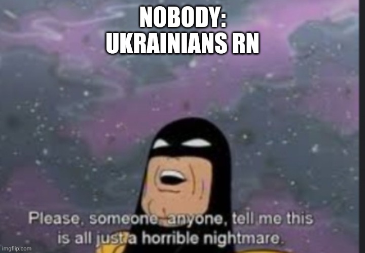Image Title | NOBODY:
UKRAINIANS RN | image tagged in please someone anyone | made w/ Imgflip meme maker