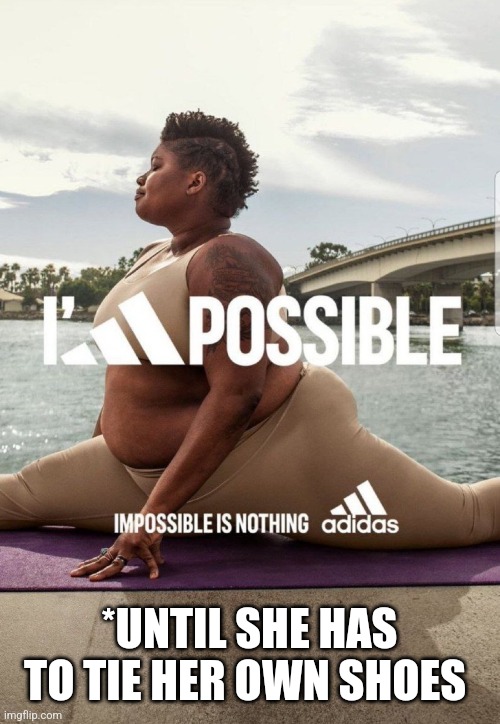 Impossible |  *UNTIL SHE HAS TO TIE HER OWN SHOES | image tagged in funny memes,liberal logic | made w/ Imgflip meme maker