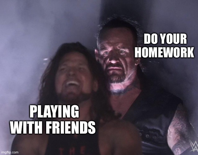Memes | DO YOUR HOMEWORK; PLAYING WITH FRIENDS | image tagged in undertaker | made w/ Imgflip meme maker