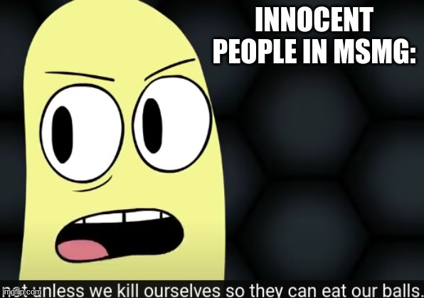 I keep finding this in the same video | INNOCENT PEOPLE IN MSMG: | image tagged in balls | made w/ Imgflip meme maker