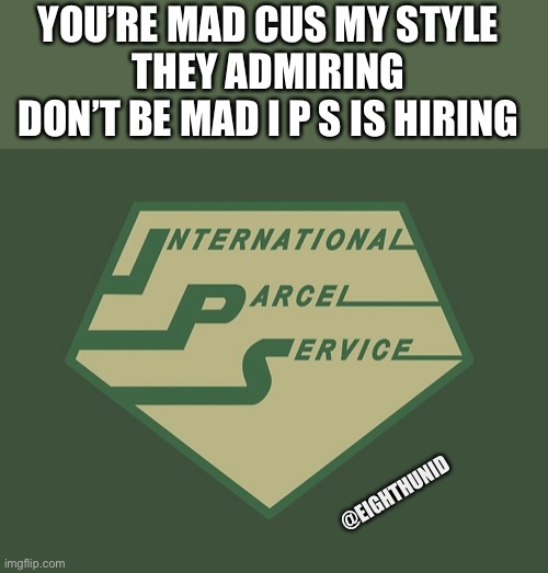 delivery | YOU’RE MAD CUS MY STYLE 
THEY ADMIRING 
DON’T BE MAD I P S IS HIRING; @EIGHTHUNID | image tagged in delivery | made w/ Imgflip meme maker