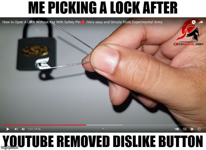 pick a lock with safety pins | ME PICKING A LOCK AFTER; YOUTUBE REMOVED DISLIKE BUTTON | image tagged in funny,youtube,dislike,memes | made w/ Imgflip meme maker