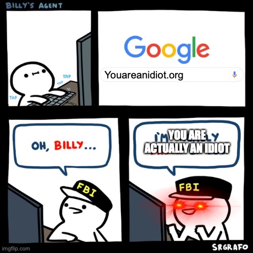 Do not go to youareanidiot.org | Youareanidiot.org; YOU ARE ACTUALLY AN IDIOT | image tagged in billy's fbi agent | made w/ Imgflip meme maker