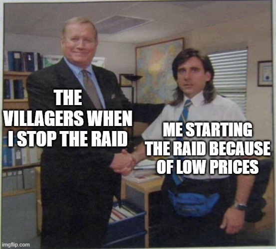 the office handshake | THE VILLAGERS WHEN I STOP THE RAID; ME STARTING THE RAID BECAUSE OF LOW PRICES | image tagged in the office handshake | made w/ Imgflip meme maker