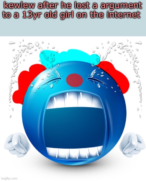 i’m so happy i drew this | kewlew after he lost a argument to a 13yr old girl on the internet | made w/ Imgflip meme maker