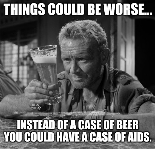 I've got a case right now. Bud light that is. | THINGS COULD BE WORSE... INSTEAD OF A CASE OF BEER
YOU COULD HAVE A CASE OF AIDS. | image tagged in memes | made w/ Imgflip meme maker
