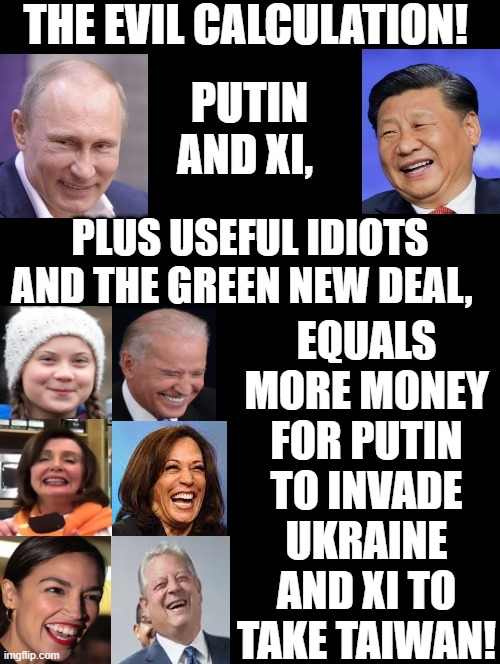 The evil useful idiots calculation! Are you a useful idiot? | EQUALS MORE MONEY FOR PUTIN TO INVADE UKRAINE AND XI TO TAKE TAIWAN! PLUS USEFUL IDIOTS AND THE GREEN NEW DEAL, | image tagged in evil,xi jinping,putin,idiots | made w/ Imgflip meme maker