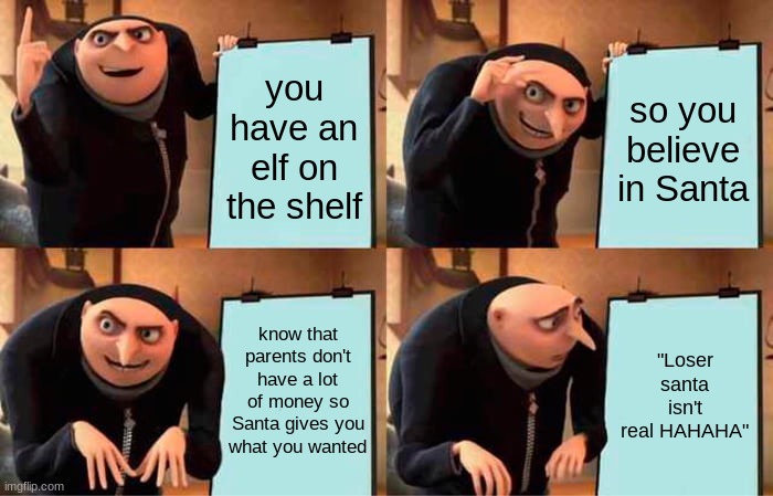 W-wait w-w-what???? | you have an elf on the shelf; so you believe in Santa; know that parents don't have a lot of money so Santa gives you what you wanted; "Loser Santa isn't real HAHAHA" | image tagged in memes,gru's plan | made w/ Imgflip meme maker