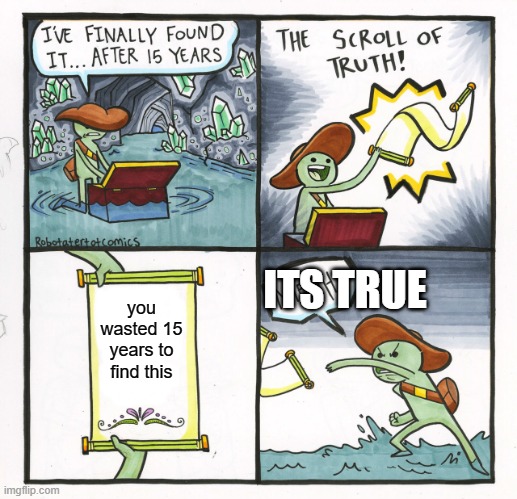 The Scroll Of Truth | ITS TRUE; you wasted 15 years to find this | image tagged in memes,the scroll of truth | made w/ Imgflip meme maker