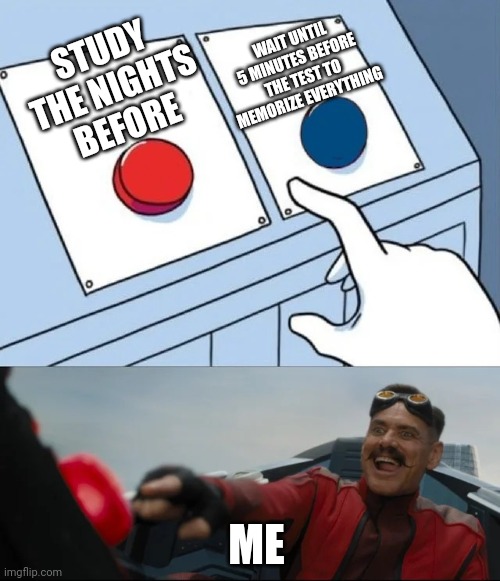 It worked out for me on my last science test, so I guess it is definitely a good strategy | WAIT UNTIL 5 MINUTES BEFORE THE TEST TO MEMORIZE EVERYTHING; STUDY THE NIGHTS BEFORE; ME | image tagged in red or blue | made w/ Imgflip meme maker
