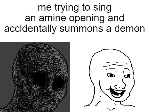Blank White Template | me trying to sing an amine opening and accidentally summons a demon | image tagged in blank white template,memes | made w/ Imgflip meme maker