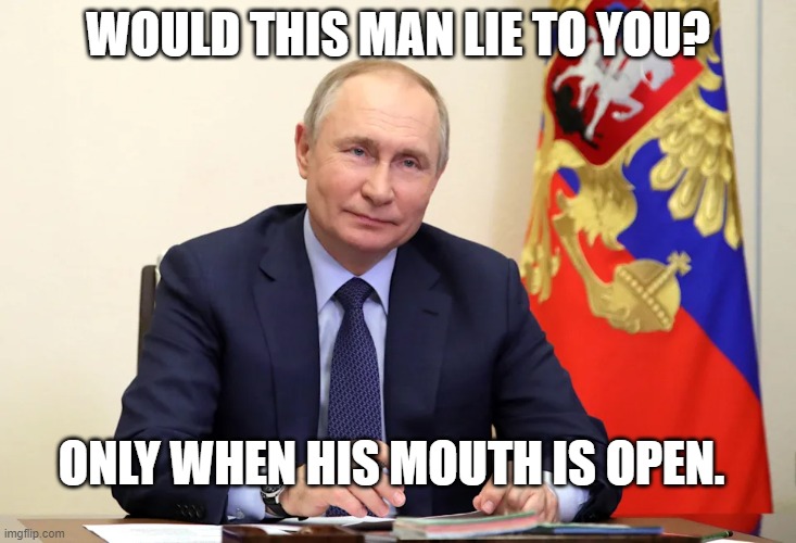 NO LIE PUTIN | WOULD THIS MAN LIE TO YOU? ONLY WHEN HIS MOUTH IS OPEN. | made w/ Imgflip meme maker