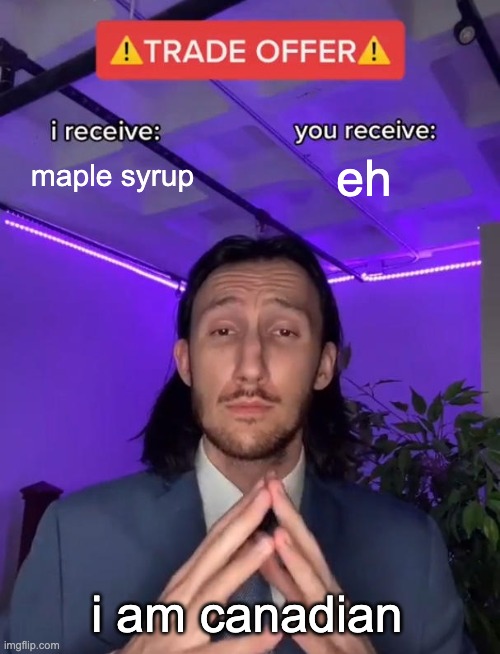 canada be like | maple syrup; eh; i am canadian | image tagged in trade offer | made w/ Imgflip meme maker