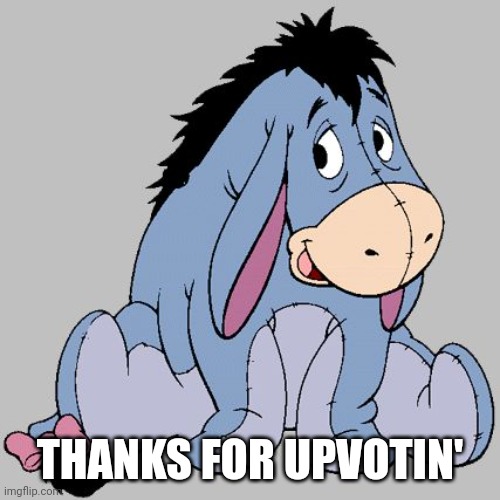THANKS FOR UPVOTIN' | image tagged in happy eeyore | made w/ Imgflip meme maker