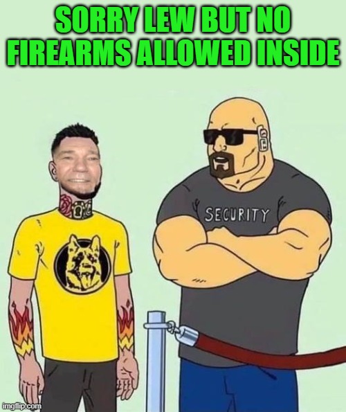 SORRY LEW BUT NO FIREARMS ALLOWED INSIDE | made w/ Imgflip meme maker