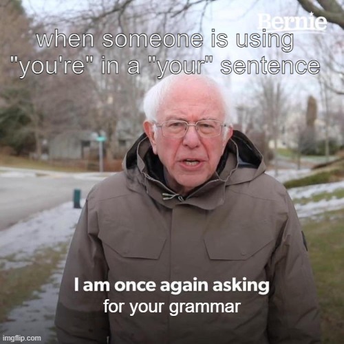 help | when someone is using "you're" in a "your" sentence; for your grammar | image tagged in memes,bernie i am once again asking for your support | made w/ Imgflip meme maker