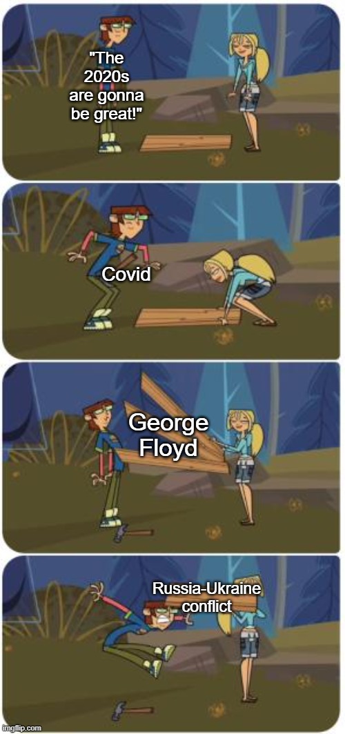we're only a quarter in | "The 2020s are gonna be great!"; Covid; George Floyd; Russia-Ukraine conflict | image tagged in harold injuries,politics,dank memes,spicy memes,total drama | made w/ Imgflip meme maker