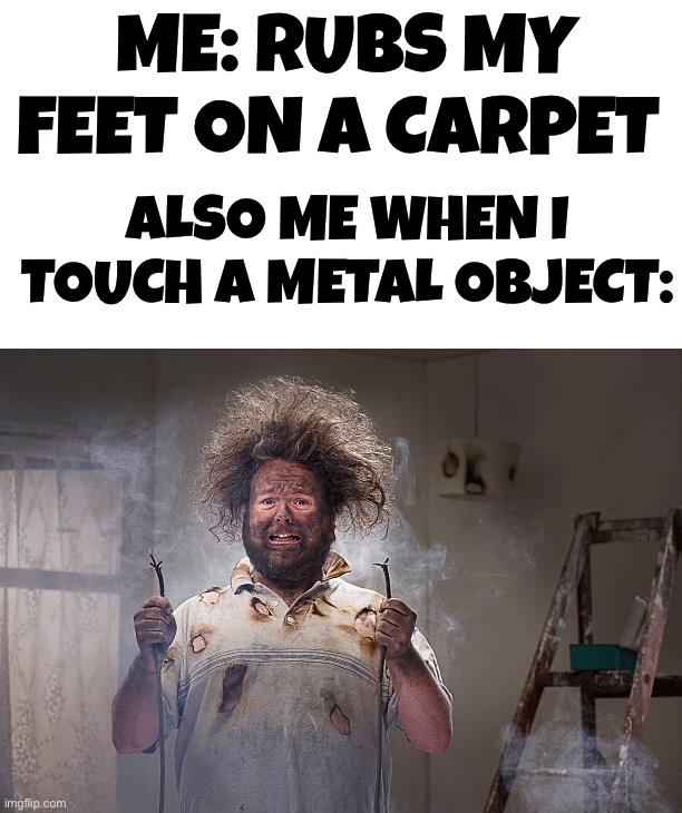 Shocking ☢️ | ME: RUBS MY FEET ON A CARPET; ALSO ME WHEN I TOUCH A METAL OBJECT: | image tagged in memes,funny,shock,static electricity,ouch,pain | made w/ Imgflip meme maker