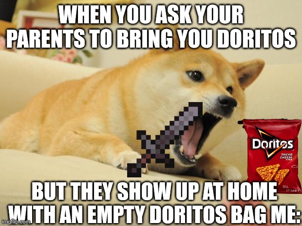 Me: | WHEN YOU ASK YOUR PARENTS TO BRING YOU DORITOS; BUT THEY SHOW UP AT HOME WITH AN EMPTY DORITOS BAG ME: | image tagged in angry doge,memes | made w/ Imgflip meme maker