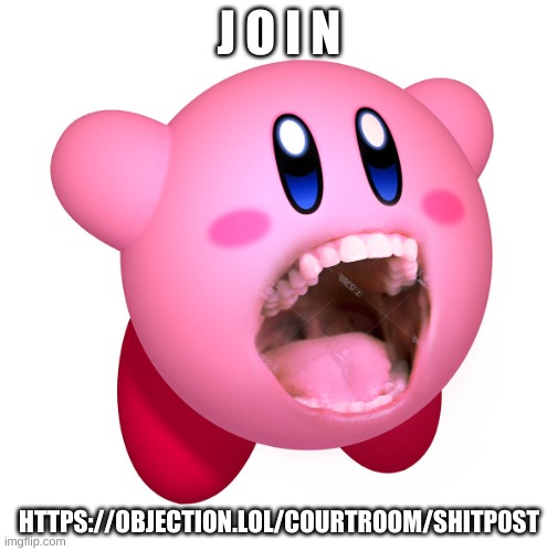 https://objection.lol/courtroom/shitp0st | J O I N; HTTPS://OBJECTION.LOL/COURTROOM/SHITP0ST | image tagged in kirby with teeth god is extinct | made w/ Imgflip meme maker