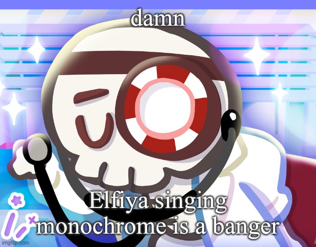 e | damn; Elfiya singing monochrome is a banger | image tagged in dr bones my beloved | made w/ Imgflip meme maker