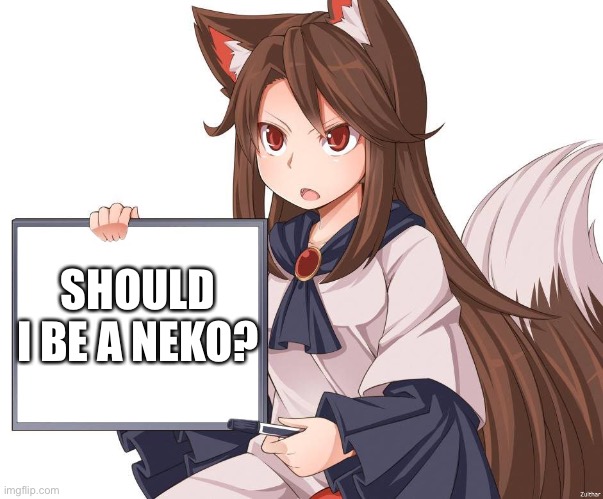 Reject furry and humanity, go neko | SHOULD I BE A NEKO? | image tagged in anime kitsune fox girl nekomimi whiteboard | made w/ Imgflip meme maker