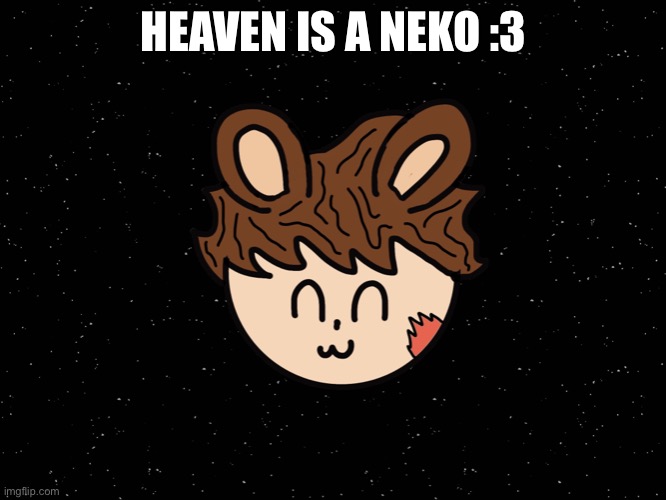 There, I drew myself into a neko | HEAVEN IS A NEKO :3 | made w/ Imgflip meme maker